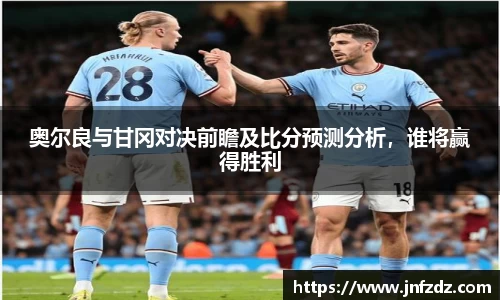奥尔良与甘冈对决前瞻及比分预测分析，谁将赢得胜利