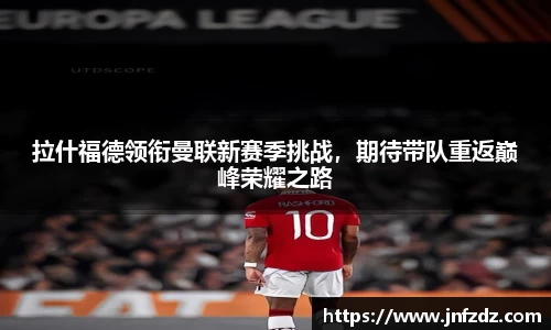 拉什福德领衔曼联新赛季挑战，期待带队重返巅峰荣耀之路